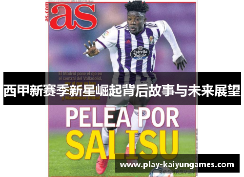 西甲新赛季新星崛起背后故事与未来展望