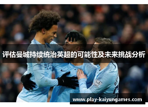 评估曼城持续统治英超的可能性及未来挑战分析