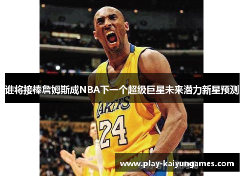 谁将接棒詹姆斯成NBA下一个超级巨星未来潜力新星预测