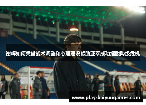 谢晖如何凭借战术调整和心理建设帮助亚泰成功摆脱降级危机