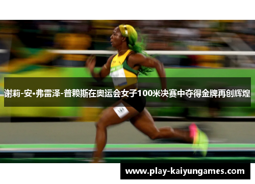 谢莉-安·弗雷泽-普赖斯在奥运会女子100米决赛中夺得金牌再创辉煌