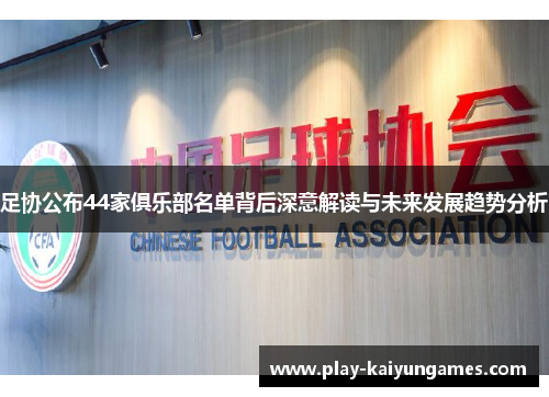 足协公布44家俱乐部名单背后深意解读与未来发展趋势分析