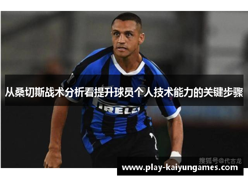 从桑切斯战术分析看提升球员个人技术能力的关键步骤