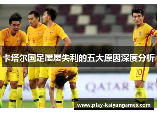 卡塔尔国足屡屡失利的五大原因深度分析