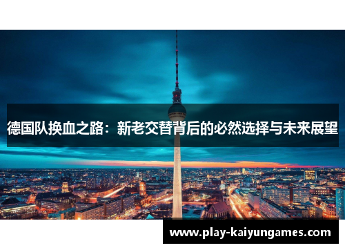 德国队换血之路：新老交替背后的必然选择与未来展望