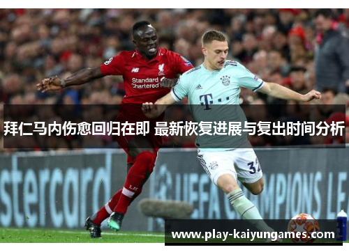 拜仁马内伤愈回归在即 最新恢复进展与复出时间分析