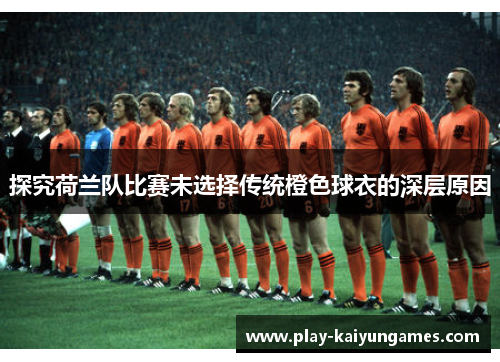 探究荷兰队比赛未选择传统橙色球衣的深层原因