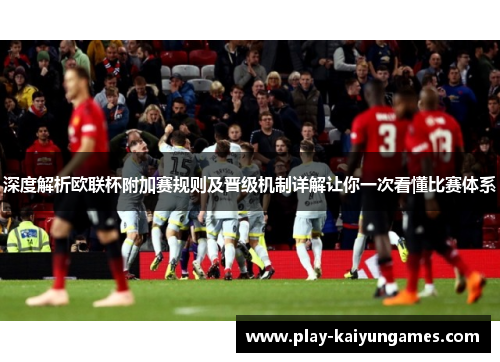 深度解析欧联杯附加赛规则及晋级机制详解让你一次看懂比赛体系 深度解析欧联杯附加赛规则及晋级机制详解让你一次看懂比赛体系