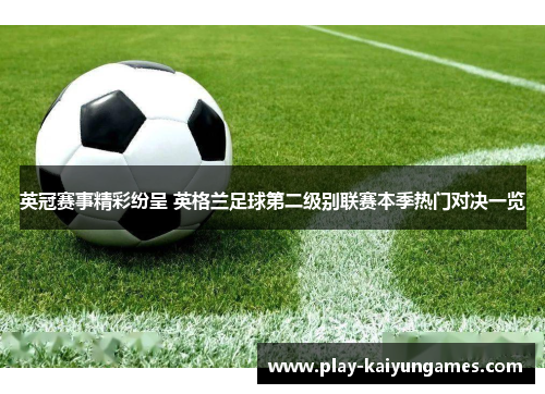 英冠赛事精彩纷呈 英格兰足球第二级别联赛本季热门对决一览
