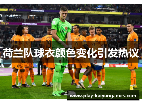 荷兰队球衣颜色变化引发热议