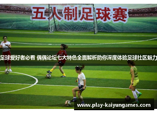 足球爱好者必看 偶偶论坛七大特色全面解析助你深度体验足球社区魅力 足球爱好者必看 偶偶论坛七大特色全面解析助你深度体验足球社区魅力