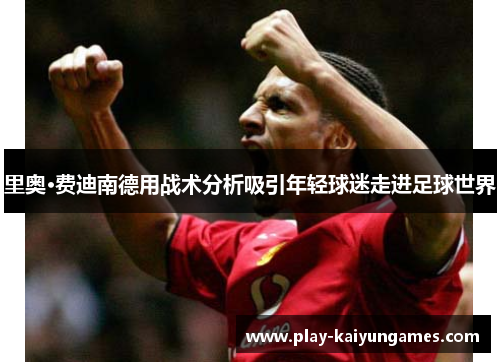 里奥·费迪南德用战术分析吸引年轻球迷走进足球世界 里奥·费迪南德用战术分析吸引年轻球迷走进足球世界