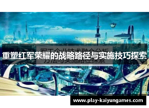 重塑红军荣耀的战略路径与实施技巧探索 重塑红军荣耀的战略路径与实施技巧探索