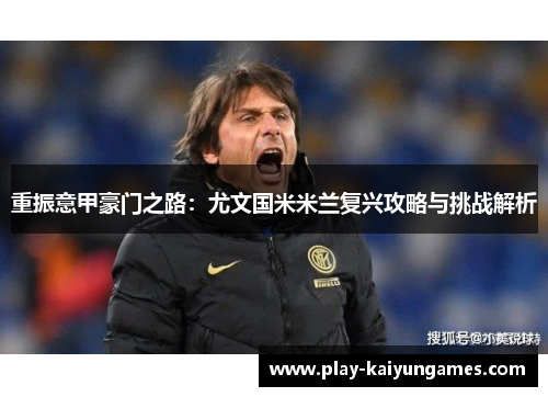 重振意甲豪门之路:尤文国米米兰复兴攻略与挑战解析 重振意甲豪门之路:尤文国米米兰复兴攻略与挑战解析