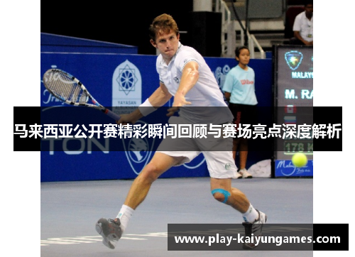 马来西亚公开赛精彩瞬间回顾与赛场亮点深度解析 马来西亚公开赛精彩瞬间回顾与赛场亮点深度解析
