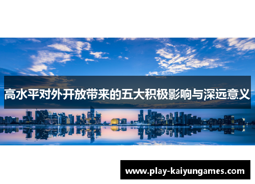 高水平对外开放带来的五大积极影响与深远意义 高水平对外开放带来的五大积极影响与深远意义