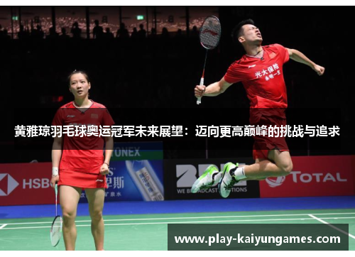 黄雅琼羽毛球奥运冠军未来展望：迈向更高巅峰的挑战与追求