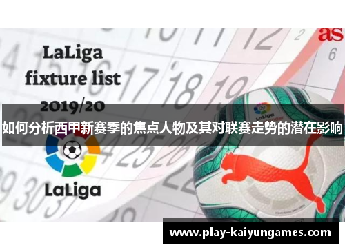 如何分析西甲新赛季的焦点人物及其对联赛走势的潜在影响