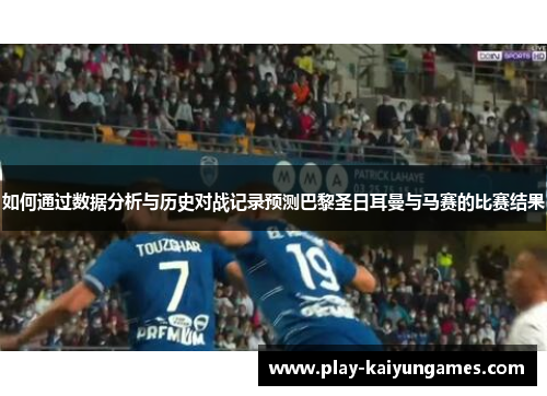 如何通过数据分析与历史对战记录预测巴黎圣日耳曼与马赛的比赛结果